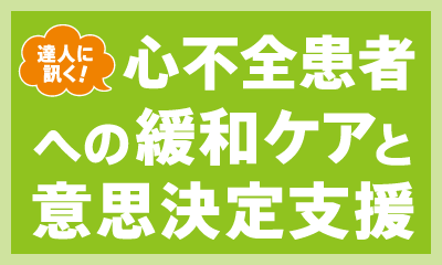 達人に訊く！「心不全患者への緩和ケアと意思決定支援」ここがポイント！