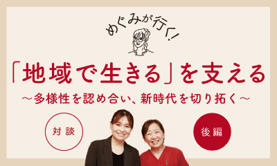 「地域で生きる」を支える【後編】 <br>～多様性を認め合い、新時代を切り開く～