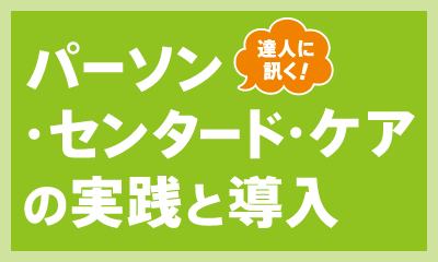 達人に訊く！「パーソン・センタード・ケア の実践と導入」ここがポイント！